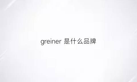 greiner是什么品牌(grenier是什么牌子)